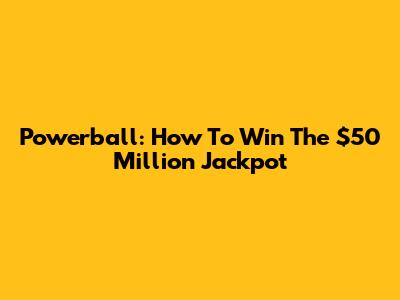 Powerball: How To Win The $50 Million Jackpot