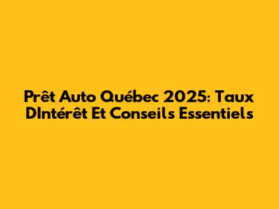 Prêt Auto Québec 2025: Taux D'Intérêt Et Conseils Essentiels