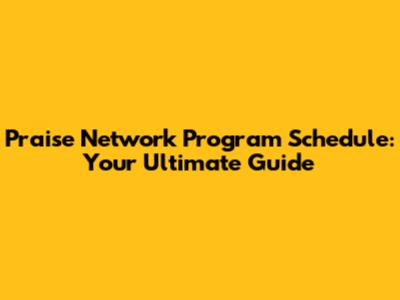 Praise Network Program Schedule: Your Ultimate Guide