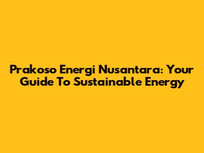 Prakoso Energi Nusantara: Your Guide To Sustainable Energy