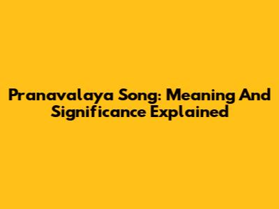 Pranavalaya Song: Meaning And Significance Explained