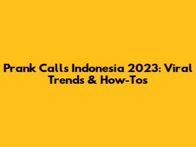 Prank Calls Indonesia 2023: Viral Trends & How-Tos