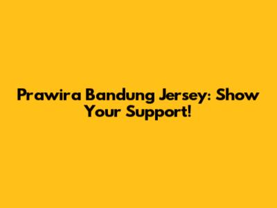 Prawira Bandung Jersey: Show Your Support!