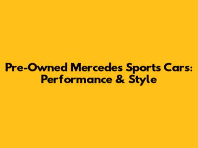 Pre-Owned Mercedes Sports Cars: Performance & Style