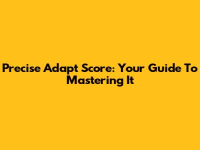 Precise Adapt Score: Your Guide To Mastering It