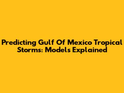 Predicting Gulf Of Mexico Tropical Storms: Models Explained
