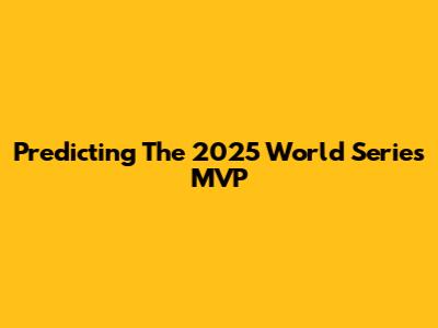 Predicting The 2025 World Series MVP