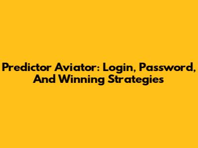 Predictor Aviator: Login, Password, And Winning Strategies