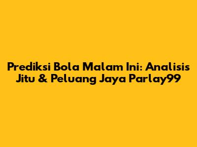 Prediksi Bola Malam Ini: Analisis Jitu & Peluang Jaya Parlay99