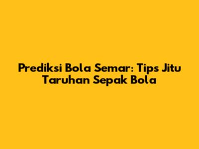 Prediksi Bola Semar: Tips Jitu Taruhan Sepak Bola