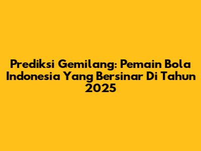Prediksi Gemilang: Pemain Bola Indonesia Yang Bersinar Di Tahun 2025
