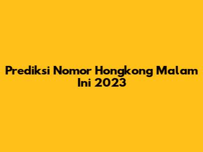 Prediksi Nomor Hongkong Malam Ini 2023