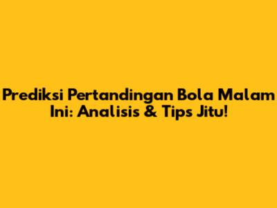 Prediksi Pertandingan Bola Malam Ini: Analisis & Tips Jitu!