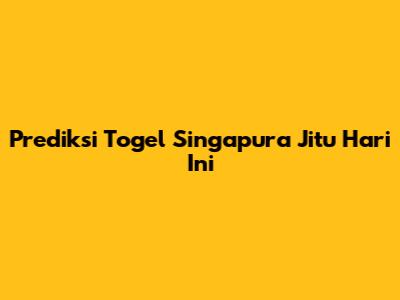 Prediksi Togel Singapura Jitu Hari Ini