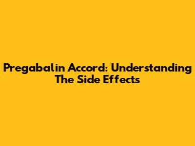 Pregabalin Accord: Understanding The Side Effects