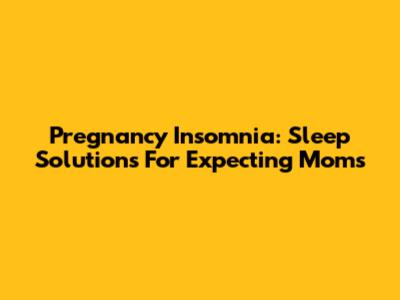 Pregnancy Insomnia: Sleep Solutions For Expecting Moms