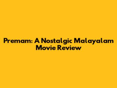 Premam: A Nostalgic Malayalam Movie Review