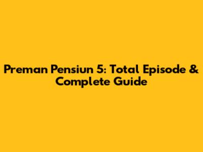 Preman Pensiun 5: Total Episode & Complete Guide