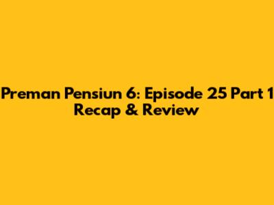Preman Pensiun 6: Episode 25 Part 1 Recap & Review