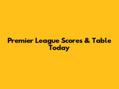 Premier League Scores & Table Today