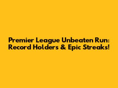 Premier League Unbeaten Run: Record Holders & Epic Streaks!