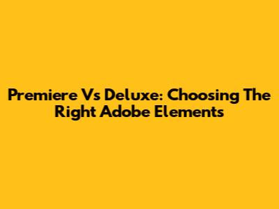 Premiere Vs Deluxe: Choosing The Right Adobe Elements