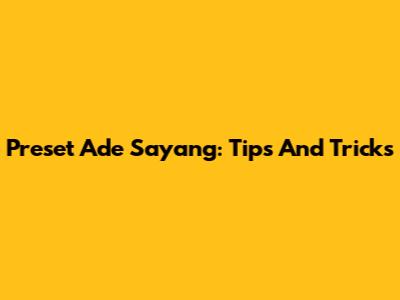 Preset Ade Sayang: Tips And Tricks
