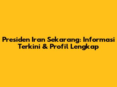 Presiden Iran Sekarang: Informasi Terkini & Profil Lengkap