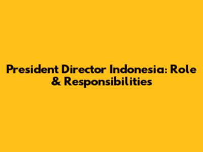 President Director Indonesia: Role & Responsibilities