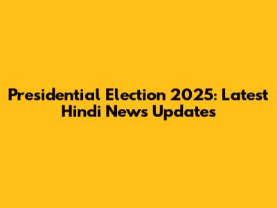 Presidential Election 2025: Latest Hindi News Updates