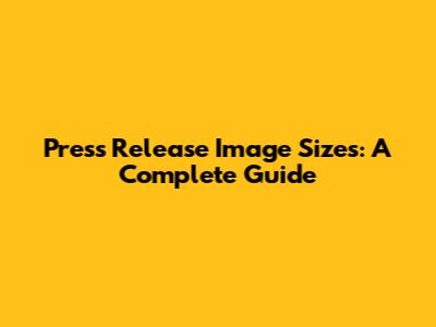 Press Release Image Sizes: A Complete Guide