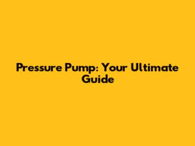 Pressure Pump: Your Ultimate Guide