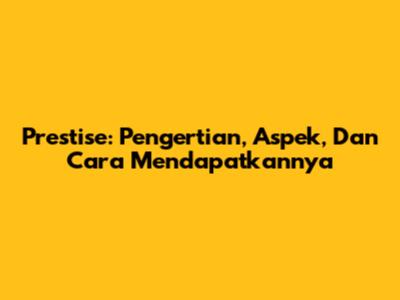 Prestise: Pengertian, Aspek, Dan Cara Mendapatkannya