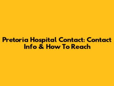 Pretoria Hospital Contact: Contact Info & How To Reach