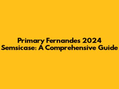 Primary Fernandes' 2024 Semsicase: A Comprehensive Guide