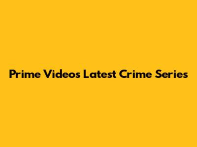 Prime Video's Latest Crime Series