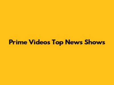 Prime Video's Top News Shows