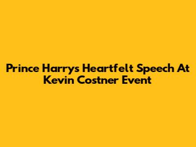 Prince Harry's Heartfelt Speech At Kevin Costner Event