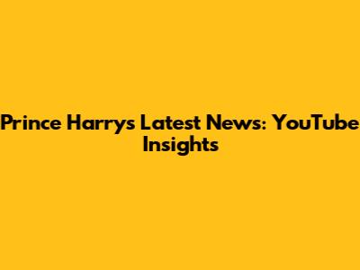 Prince Harry's Latest News: YouTube Insights