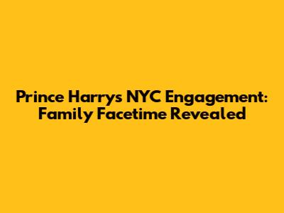 Prince Harry's NYC Engagement: Family Facetime Revealed