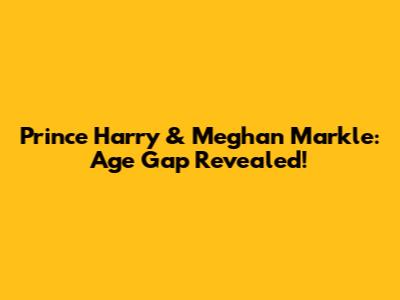 Prince Harry & Meghan Markle: Age Gap Revealed!