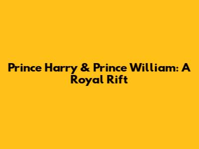 Prince Harry & Prince William: A Royal Rift