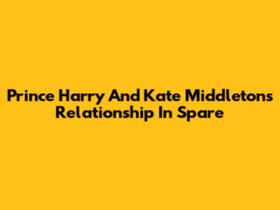 Prince Harry And Kate Middleton's Relationship In 'Spare'