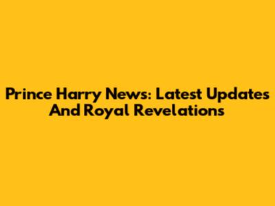 Prince Harry News: Latest Updates And Royal Revelations