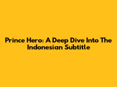 Prince Hero: A Deep Dive Into The Indonesian Subtitle