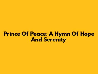 Prince Of Peace: A Hymn Of Hope And Serenity