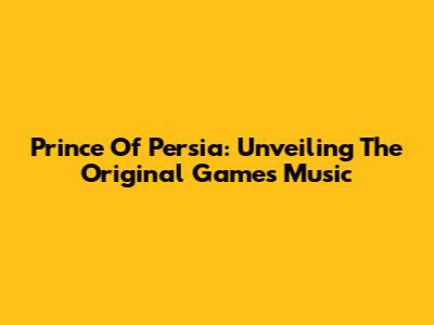 Prince Of Persia: Unveiling The Original Game's Music