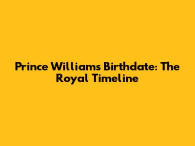Prince William's Birthdate: The Royal Timeline