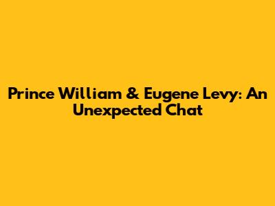 Prince William & Eugene Levy: An Unexpected Chat