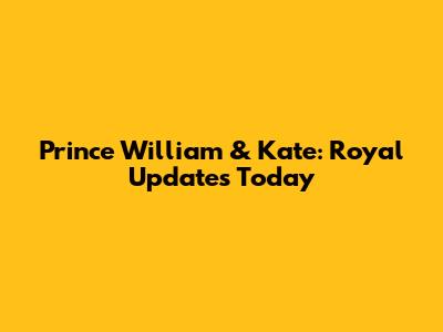 Prince William & Kate: Royal Updates Today